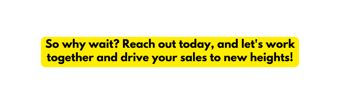 So why wait Reach out today and let s work together and drive your sales to new heights